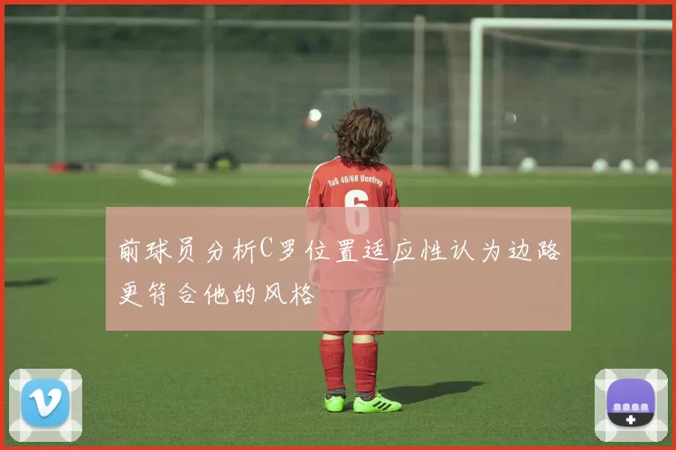 前球员分析C罗位置适应性认为边路更符合他的风格