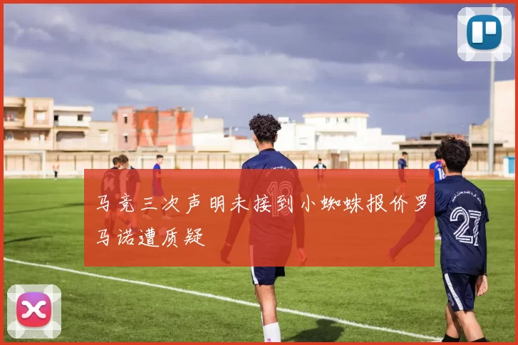 马竞三次声明未接到小蜘蛛报价罗马诺遭质疑