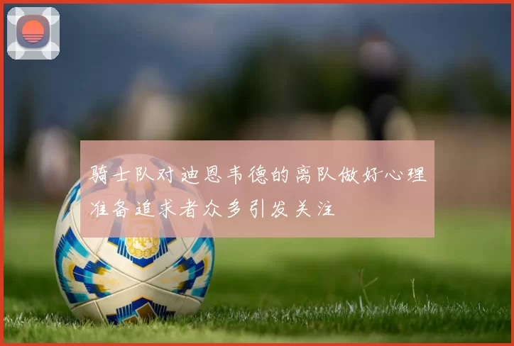 骑士队对迪恩韦德的离队做好心理准备追求者众多引发关注