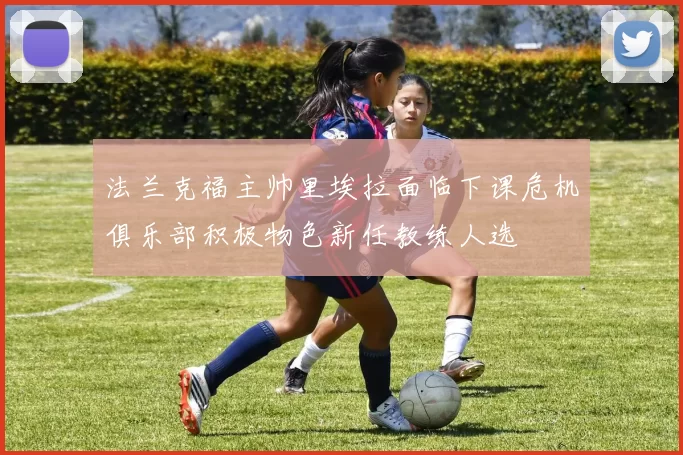 法兰克福主帅里埃拉面临下课危机俱乐部积极物色新任教练人选