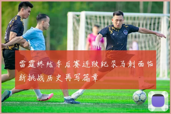 雷霆终结季后赛连败纪录马刺面临新挑战历史再写篇章