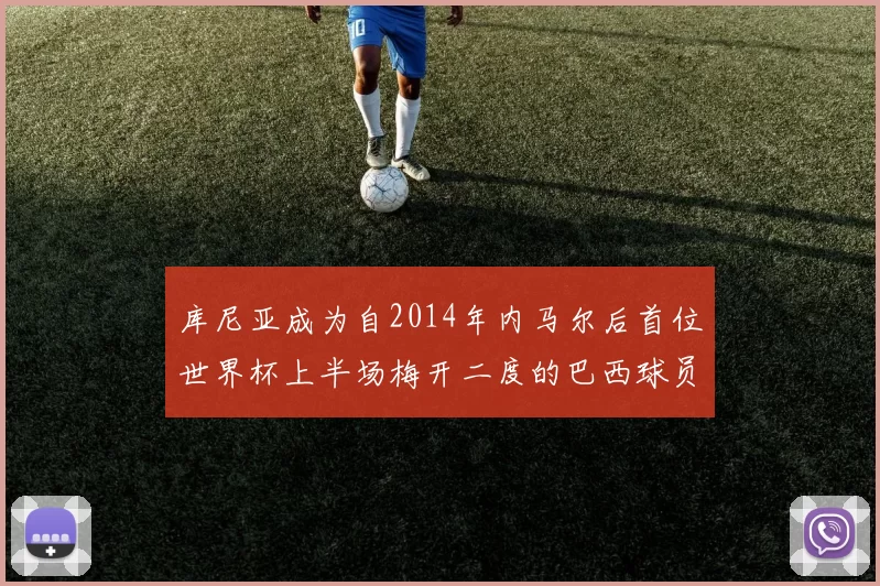 库尼亚成为自2014年内马尔后首位世界杯上半场梅开二度的巴西球员