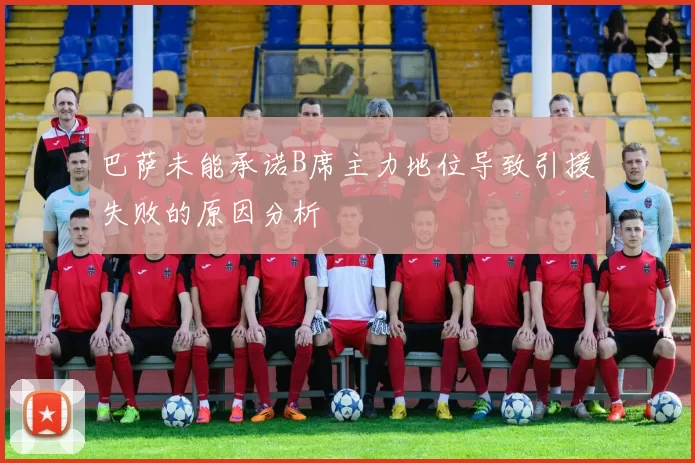 巴萨未能承诺B席主力地位导致引援失败的原因分析