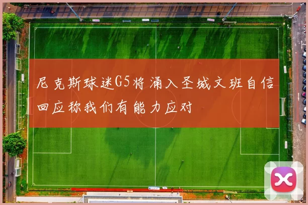 尼克斯球迷G5将涌入圣城文班自信回应称我们有能力应对