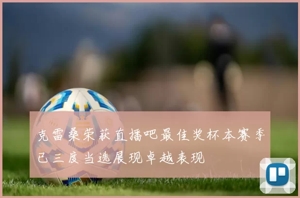 克雷桑荣获直播吧最佳奖杯本赛季已三度当选展现卓越表现