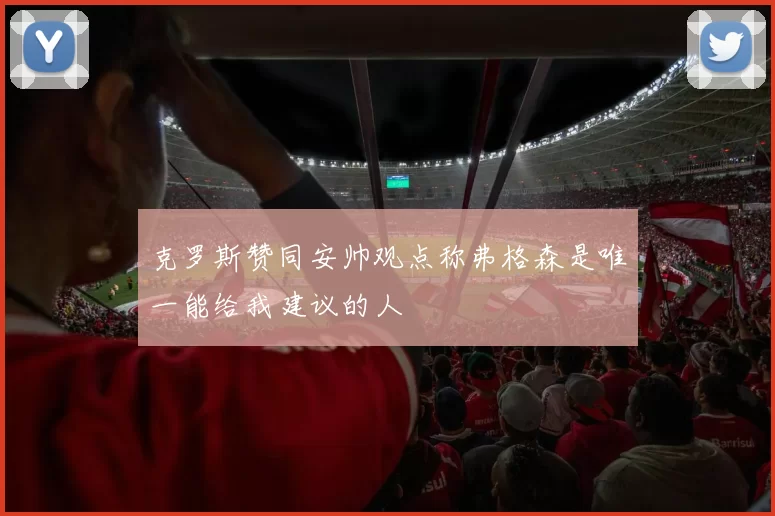 克罗斯赞同安帅观点称弗格森是唯一能给我建议的人
