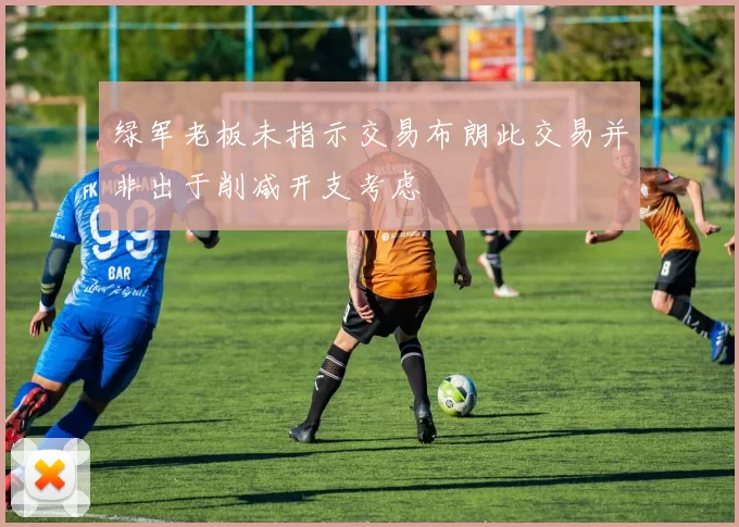 绿军老板未指示交易布朗此交易并非出于削减开支考虑