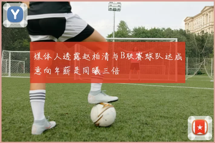 媒体人透露赵柏清与B联赛球队达成意向年薪是同曦三倍