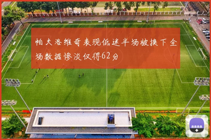 帕夫洛维奇表现低迷半场被换下全场数据惨淡仅得62分